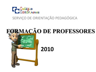 FORMAÇÃO DE PROFESSORES SERVIÇO DE ORIENTAÇÃO PEDAGÓGICA 2010 