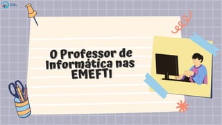 O Professor de
O Professor de
Informática nas
Informática nas
EMEFTI
EMEFTI
 