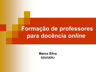 Formação de professores
para docência online
Marco Silva
EDU/UERJ
 