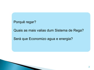 2
Porquê regar?
Quais as mais valias dum Sistema de Rega?
Será que Economizo agua e energia?
 
