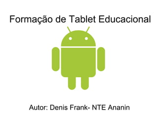 Formação de Tablet Educacional
Autor: Denis Frank- NTE Ananin
 