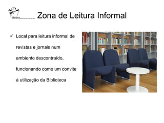 Zona de Leitura Informal

 Local para leitura informal de

   revistas e jornais num

   ambiente descontraído,

   funcionando como um convite

   à utilização da Biblioteca
 