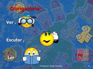  Obrigatório:


Ver ,



Escutar ,



Ler
             Professora: Polete Carvalho   25
 