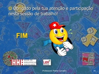 Obrigado pela tua atenção e participação
nesta sessão de trabalho!




   FIM




                Professora: Polete Carvalho   26
 
