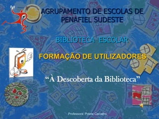 AGRUPAMENTO DE ESCOLAS DE
     PENAFIEL SUDESTE

    BIBLIOTECA ESCOLAR

FORMAÇÃO DE UTILIZADORES


 “À Descoberta da Biblioteca”


                                     1
       Professora: Polete Carvalho
 