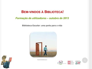 BEM-VINDOS À BIBLIOTECA!
Formação de utilizadores – outubro de 2013
Biblioteca Escolar: uma porta para a vida

Fonte. http://cromossomico.com.br

1

 