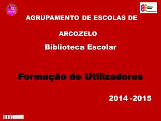 AGRUPAMENTO DE ESCOLAS DE
ARCOZELO
Biblioteca Escolar
Formação de Utilizadores
2014 -2015
 