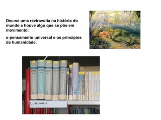 Deu-se uma reviravolta na história do
mundo e houve algo que se pôs em
movimento:
o pensamento universal e os princípios
da humanidade.
 