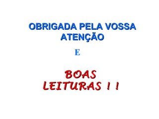 OBRIGADA PELA VOSSA
     ATENÇÃO
        E

     BOAS
  LEITURAS ! !
 