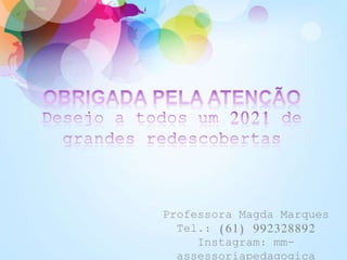 Professora Magda Marques
Tel.: (61) 992328892
Instagram: mm-
assessoriapedagogica
 