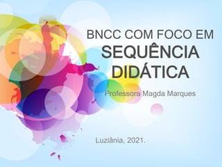 BNCC COM FOCO EM
SEQUÊNCIA
DIDÁTICA
Professora Magda Marques
Luziânia, 2021.
 