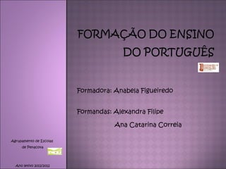 Formadora: Anabela Figueiredo


                         Formandas: Alexandra Filipe

                                    Ana Catarina Correia

Agrupamento de Escolas
     de Penacova




  Ano letivo 2011/2012
 