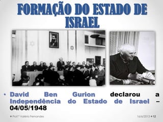  1948 → Massacre de Deir Yassin → mais de
107 mortos, incluindo mulheres e crianças
→ Êxodo Palestino.
1221/09/2017Prof.ª Valéria Fernandes
FORMAÇÃO DO ESTADO
DE ISRAEL
 