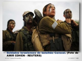 2321/09/2017Prof.ª Valéria Fernandes
• Soldados israelenses do batalhão Caracal. (Foto de
AMIR COHEN - REUTERS)
 