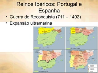 Reinos Ibéricos: Portugal e Espanha Guerra de Reconquista (711 – 1492) Expansão ultramarina 