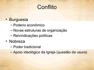 Conflito Burguesia Poderio econômico Novas estruturas de organização Reivindicações políticas Nobreza Poder tradicional Apoio ideológico da Igreja (questão da usura) 