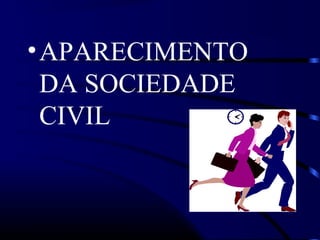 •APARECIMENTO
DA SOCIEDADE
CIVIL
 