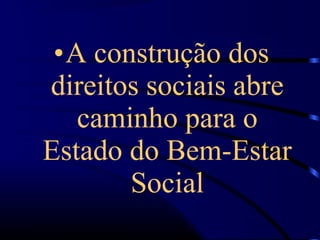 •A construção dos
direitos sociais abre
caminho para o
Estado do Bem-Estar
Social
 