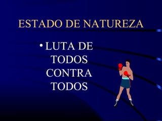 ESTADO DE NATUREZA
• LUTA DE
TODOS
CONTRA
TODOS
 