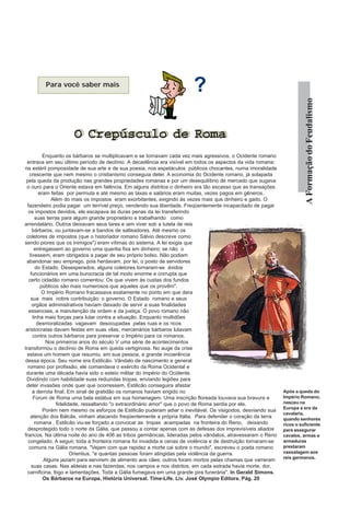 Para você saber mais
                                                                        ?




                                                                                                                         A Formação do Feudalismo
                     O Crepúsculo de Roma
                     O Crepúsculo de Roma
           Enquanto os bárbaros se multiplicavam e se tornavam cada vez mais agressivos, o Ocidente romano
  entrava em seu último período de declínio. A decadência era visível em todos os aspectos da vida romana:
na estéril pomposidade de sua arte e de sua poesia, nos espetáculos públicos chocantes, numa imoralidade
   crescente que nem mesmo o cristianismo conseguia deter. A economia do Ocidente romano, já solapada
 pela queda da produção nas grandes propriedades romanas e por um desequilíbrio de mercado que sugava
 o ouro para o Oriente estava em falência. Em alguns distritos o dinheiro era tão escasso que as transações
         eram feitas por permuta e até mesmo as taxas e salários eram muitas, vezes pagos em gêneros.
               Além do mais os impostos eram exorbitantes, exigindo às vezes mais que dinheiro e gado. O
  fazendeiro podia pagar um terrível preço, vendendo sua liberdade. Freqüentemente incapacitado de pagar
   os impostos devidos, ele escapava às duras penas da lei transferindo
       suas terras para algum grande proprietário e trabalhando como
arrendatário. Outros deixavam seus lares e iam viver sob a tutela de reis
     bárbaros, ou juntavam-se a bandos de salteadores. Até mesmo os
 coletores de impostos (que o historiador romano Sálvio descreve como
sendo piores que os inimigos") eram vítimas do sistema. A lei exigia que
       entregassem ao governo uma quantia fixa em dinheiro; se não o
   tivessem, eram obrigados a pagar de seu próprio bolso. Não podiam
 abandonar seu emprego, pois herdavam, por lei, o posto de servidores
       do Estado. Desesperados, alguns coletores tornaram-se ávidos
    funcionários em uma burocracia de tal modo enorme e corrupta que
   certo cidadão romano comentou: Os que vivem às custas dos fundos
          públicos são mais numerosos que aqueles que os provêm".
          O Império Romano fracassava exatamente no ponto em que dera
    sua mais nobre contribuição: o governo. O Estado romano e seus
     orgãos administrativos haviam deixado de servir a suas finalidades
   essenciais, a manutenção da ordem e da justiça. O povo romano não
     tinha mais forças para lutar contra a situação. Enquanto multidões
        desmoralizadas vagavam desocupadas pelas ruas e os ricos
 aristocratas davam festas em suas vilas, mercenários bárbaros lutavam
      contra outros bárbaros para preservar o Império para os romanos.
            Nos primeiros anos do século V uma série de acontecimentos
transformou o declínio de Roma em queda vertiginosa. No auge da crise
  estava um homem que resumiu, em sua pessoa, a grande incoerência
dessa época. Seu nome era Estilicão. Vândalo de nascimento e general
  romano por profissão, ele comandava o exército da Roma Ocidental e
 durante uma década havia sido o esteio militar do Império do Ocidente.
 Dividindo com habilidade suas reduzidas tropas, enviando legiões para
 deter invasões onde quer que ocorressem, Estilicão conseguira afastar
     a derrota final. Em sinal de gratidão os romanos haviam erigido no                                        Após a queda do
      Forum de Roma urna bela estátua em sua homenagem. Uma inscrição floreada louvava sua bravura e           Império Romano,
                 fidelidade, ressaltando "o extraordinário amor" que o povo de Roma sentia por ele.            nasceu na
                                                                                                               Europa a era da
           Porém nem mesmo os esforços de Estilicão puderam adiar o inevitável. Os visigodos, desviando sua
                                                                                                               cavalaria,
    atenção dos Bálcãs, vinham atacando freqüentemente a própria Itália. Para defender o coração da terra      quando senhores
       romana , Estilicão viu-se forçado a convocar as tropas acampadas na fronteira do Reno, deixando         ricos o suficiente
  desprotegido todo o norte da Gália, que passou a contar apenas com as defesas dos imprevisíveis aliados      para assegurar
francos. Na última noite do ano de 406 as tribos germânicas, lideradas pelos vândalos, atravessaram o Reno     cavalos, armas e
  congelado. A seguir, toda a fronteira romana foi invadida e cenas de violência e de destruição tornaram-se   armaduras
   comuns na Gália romana. "Vejam com que rapidez a morte cai sobre o mundo", escreveu o poeta romano          prestaram
                        Orientius, "e quantas pessoas foram atingidas pela violência da guerra.                vassalagem aos
                                                                                                               reis germanos.
           Alguns jaziam para servirem de alimento aos cães; outros foram mortos pelas chamas que varreram
     suas casas. Nas aldeias e nas fazendas, nos campos e nos distritos, em cada estrada havia morte, dor,
  carnificina, fogo e lamentações. Toda a Gália fumegava em uma grande pira funerária". In Gerald Simons.
           Os Bárbaros na Europa. História Universal. Time-Life. Liv. José Olympio Editora. Pág. 20
 