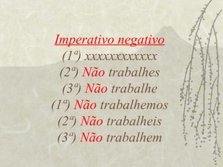 Imperativo negativo
    (1ª) xxxxxxxxxxxx
   (2ª) Não trabalhes
    (3ª) Não trabalhe
(1ª) Não trabalhemos
  (2ª) Não trabalheis
  (3ª) Não trabalhem
 