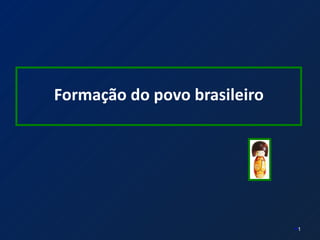 Formação do povo brasileiro




                              1
 