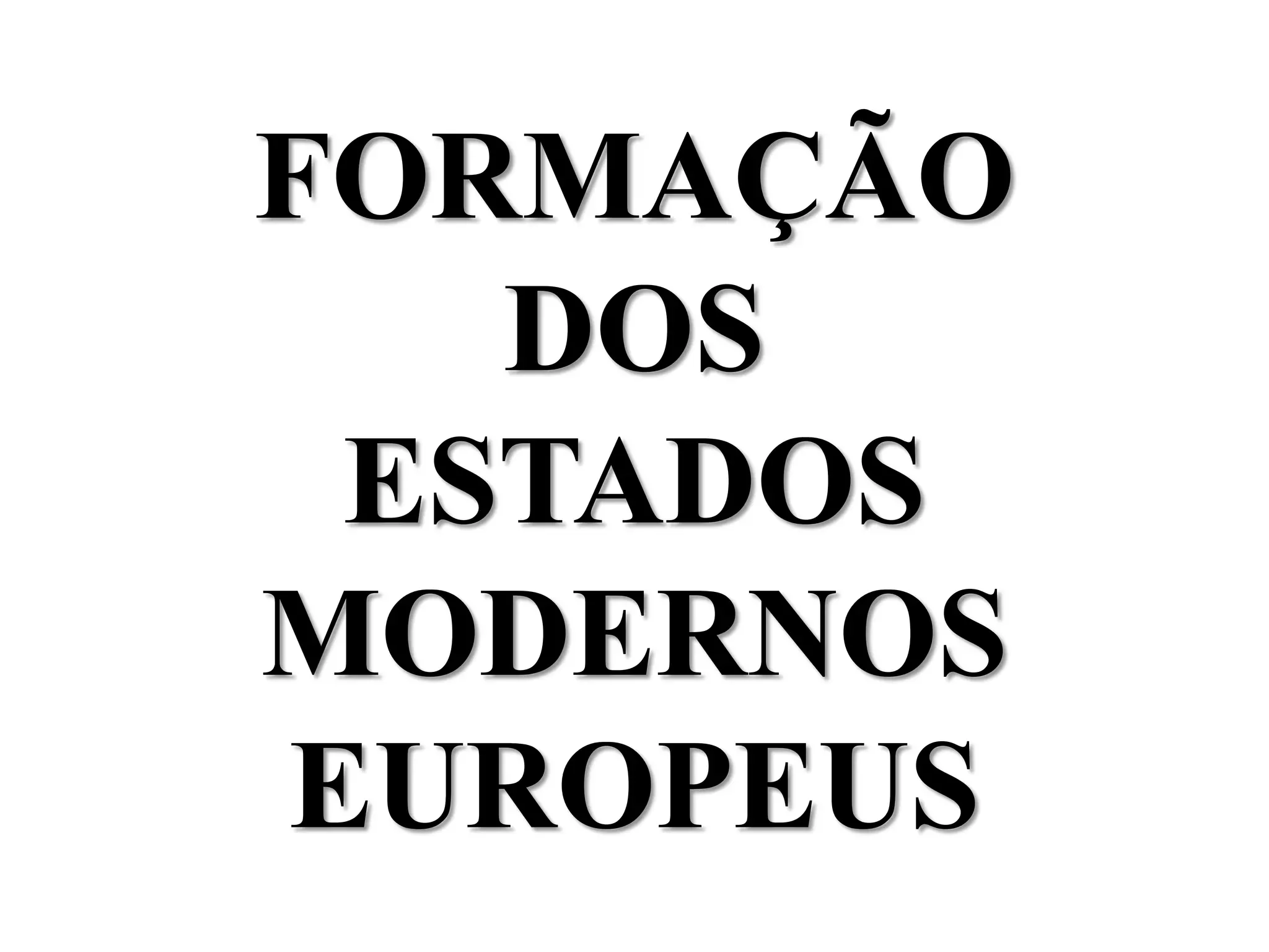 FORMAÇÃO
DOS
ESTADOS
MODERNOS
EUROPEUS