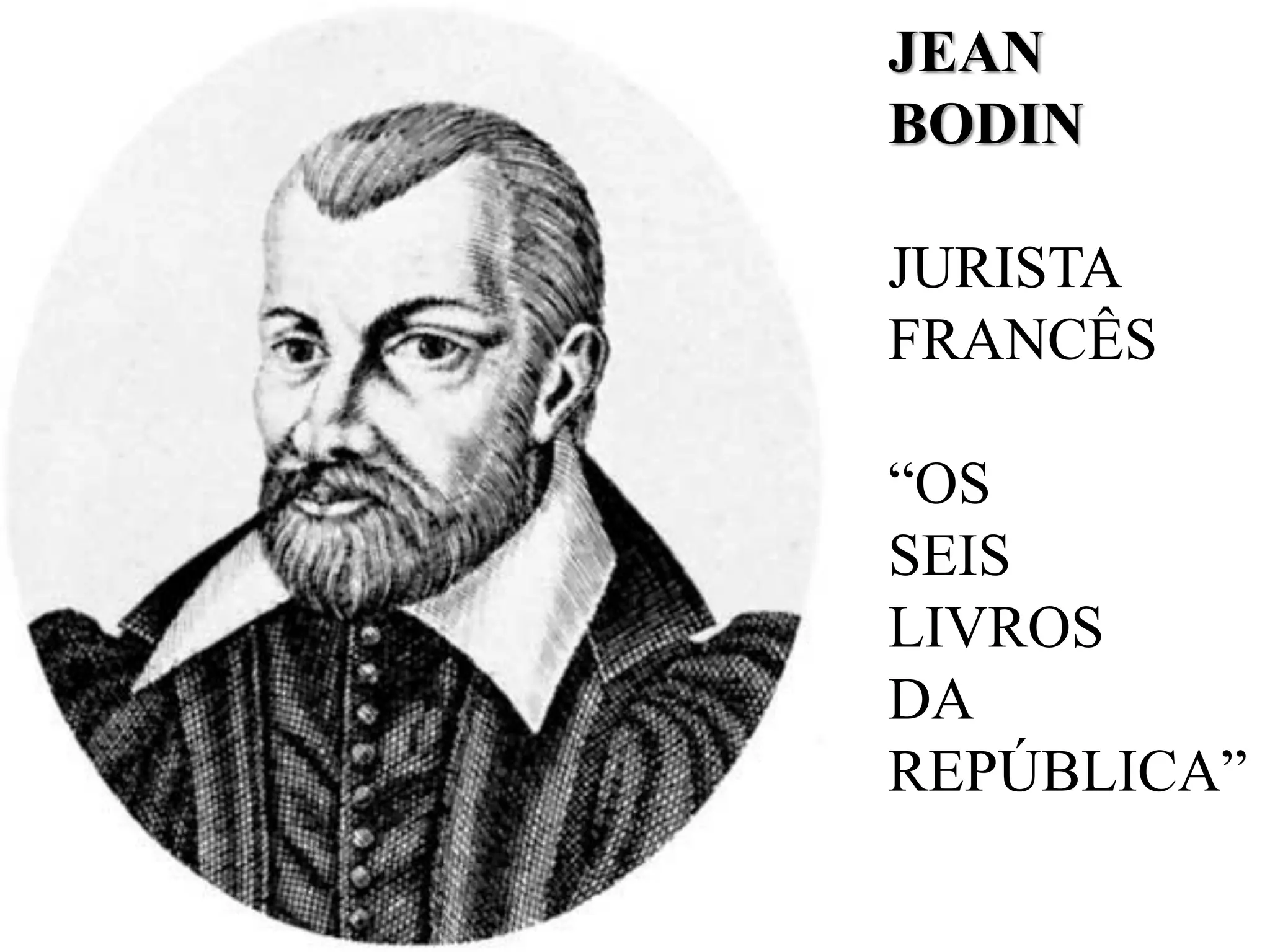 JEAN
BODIN
JURISTA
FRANCÊS
“OS
SEIS
LIVROS
DA
REPÚBLICA”