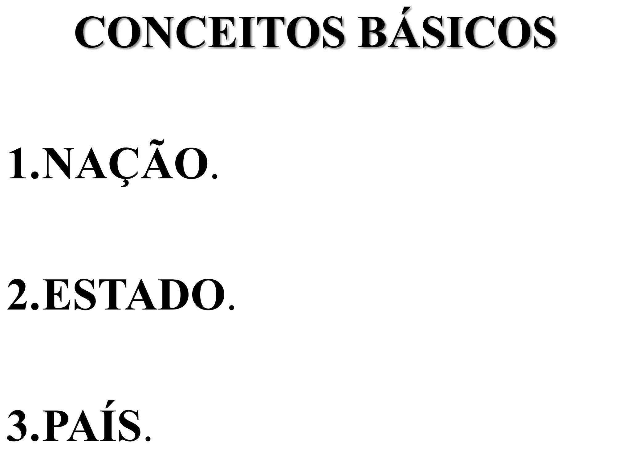 CONCEITOS BÁSICOS
1.NAÇÃO.
2.ESTADO.
3.PAÍS.