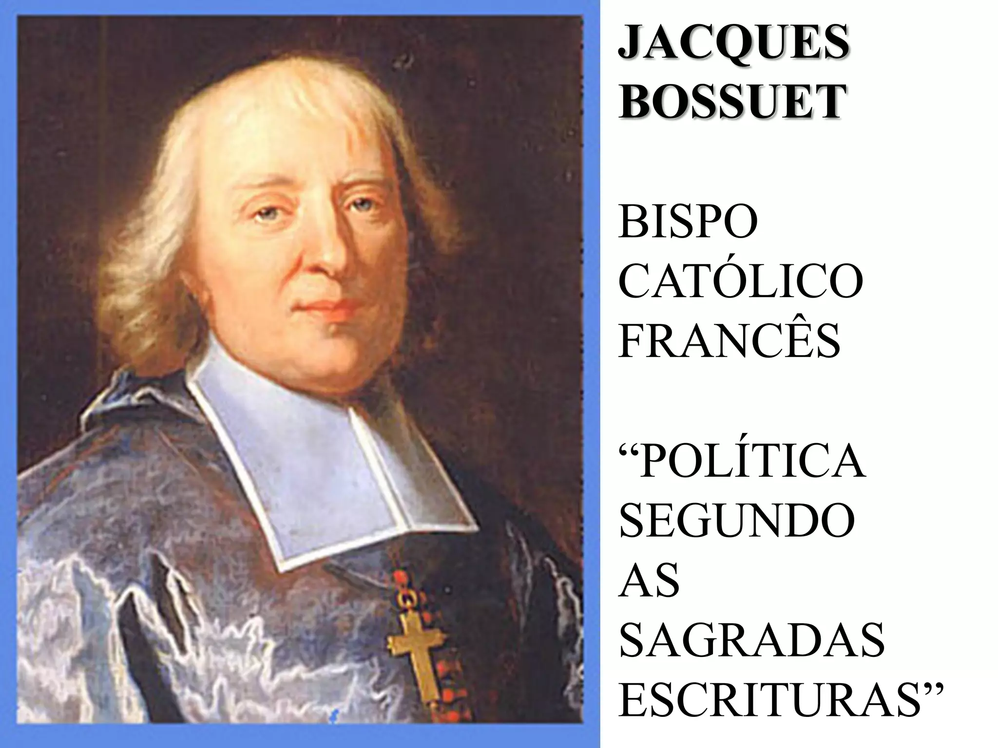 JACQUES
BOSSUET
BISPO
CATÓLICO
FRANCÊS
“POLÍTICA
SEGUNDO
AS
SAGRADAS
ESCRITURAS”