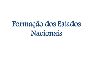 Formação dos Estados
Nacionais
 