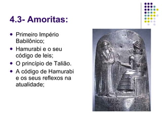 4.3- Amoritas: Primeiro Império Babilônico; Hamurabi e o seu código de leis; O princípio de Talião. A código de Hamurabi e os seus reflexos na atualidade; 