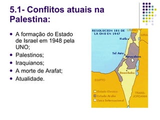 5.1- Conflitos atuais na Palestina: A formação do Estado de Israel em 1948 pela UNO; Palestinos; Iraquianos; A morte de Arafat; Atualidade. 