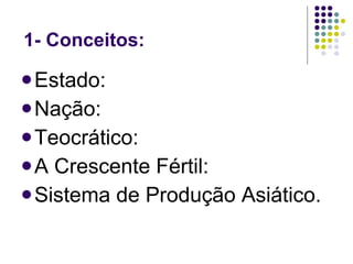 1- Conceitos: Estado: Nação: Teocrático: A Crescente Fértil: Sistema de Produção Asiático. 