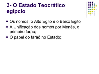 3- O Estado Teocrático egípcio Os nomos; o Alto Egito e o Baixo Egito A Unificação dos nomos por Menés, o primeiro faraó; O papel do faraó no Estado; 
