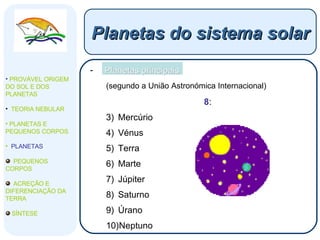 Planetas principais (segundo a União Astronómica Internacional) 8 : Mercúrio Vénus Terra Marte Júpiter Saturno Úrano Neptuno Planetas do sistema solar PROVÁVEL ORIGEM DO SOL E DOS PLANETAS  TEORIA NEBULAR PLANETAS E PEQUENOS CORPOS PLANETAS PEQUENOS CORPOS ACREÇÃO E DIFERENCIAÇÃO DA TERRA SÍNTESE 