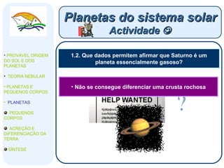 1.2. Que dados permitem afirmar que Saturno é um planeta essencialmente gasoso? Planetas do sistema solar Actividade   PROVÁVEL ORIGEM DO SOL E DOS PLANETAS  TEORIA NEBULAR PLANETAS E PEQUENOS CORPOS PLANETAS PEQUENOS CORPOS ACREÇÃO E DIFERENCIAÇÃO DA TERRA SÍNTESE Não se consegue diferenciar uma crusta rochosa 