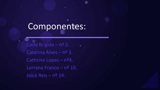 Componentes:
Carla Brígida – nº 2.
Catarina Alves – nº 3.
Cathrine Lopes – nº4.
Lorrana Franco – nº 10.
Joice Reis – nº 14.
 