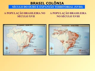 BRASIL COLÔNIA
SÉCULO DO OURO E EXPANSÃO TERRITORIAL (XVIII)
A POPULAÇÃO BRASILEIRA NO
SÉCULO XVII
A POPULAÇÃO BRASILEIRA
NO SÉCULO XVIII
 
