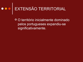 EXTENSÃO TERRITORIAL
 O território inicialmente dominado
pelos portugueses expandiu-se
significativamente.
 