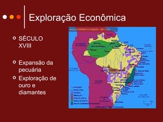 Exploração Econômica
 SÉCULO
XVIII
 Expansão da
pecuária
 Exploração de
ouro e
diamantes
 