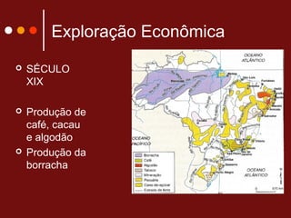 Exploração Econômica
 SÉCULO
XIX
 Produção de
café, cacau
e algodão
 Produção da
borracha
 