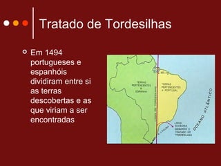 Tratado de Tordesilhas
 Em 1494
portugueses e
espanhóis
dividiram entre si
as terras
descobertas e as
que viriam a ser
encontradas
 