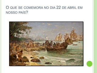 O QUE SE COMEMORA NO DIA 22 DE ABRIL EM
NOSSO PAÍS?
 