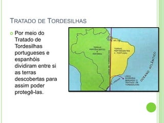 TRATADO DE TORDESILHAS
 Por meio do
Tratado de
Tordesilhas
portugueses e
espanhóis
dividiram entre si
as terras
descobertas para
assim poder
protegê-las.
 