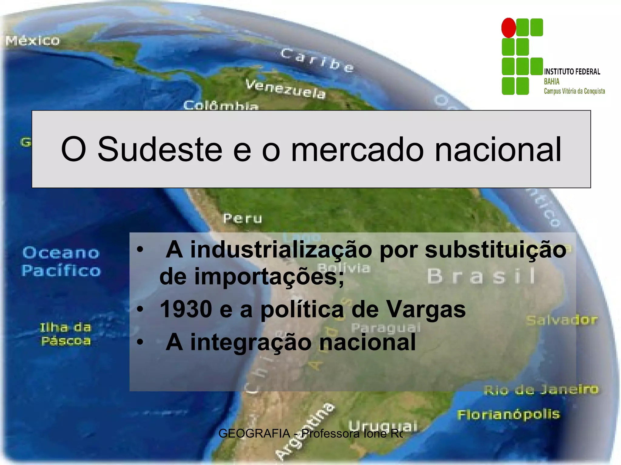 O Sudeste e o mercado nacional A industrialização por substituição de importações; 1930 e a política de Vargas A integração nacional
