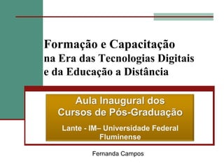 Formação e Capacitação
na Era das Tecnologias Digitais
e da Educação a Distância




          Fernanda Campos
 