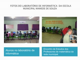 Encontro de Estudos dos
Alunos no laboratório de   Professores de matemática da
informática                rede municipal.
 