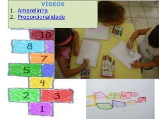 VÍDEOS
1. Amarelinha
2. Proporcionalidade
 