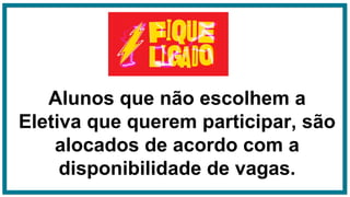 Alunos que não escolhem a
Eletiva que querem participar, são
alocados de acordo com a
disponibilidade de vagas.
 